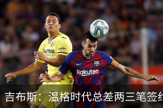 吉布斯：温格时代总差两三笔签约，但董事会不肯花钱