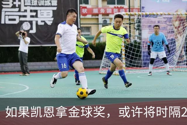 如果凯恩拿金球奖，或许将时隔22年再次打破金球奖的皇马巴萨结界