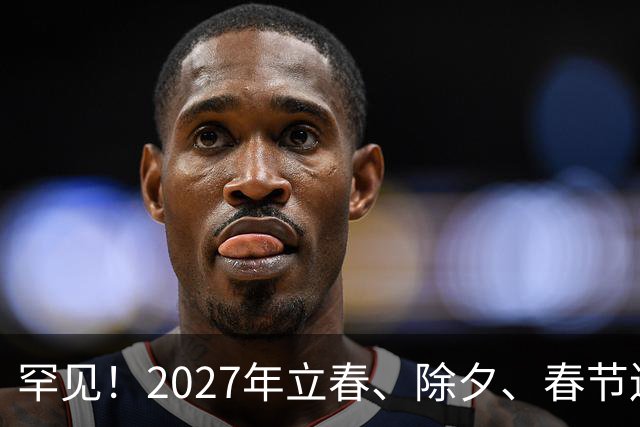 罕见！2027年立春、除夕、春节连撞三天，是不是最好的吉祥呢