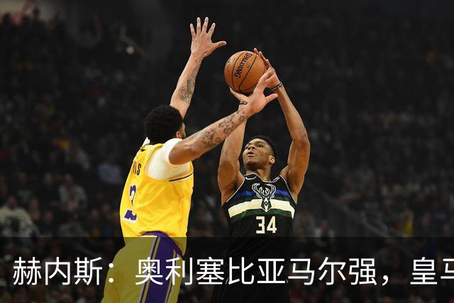赫内斯：奥利塞比亚马尔强，皇马想买是胡扯