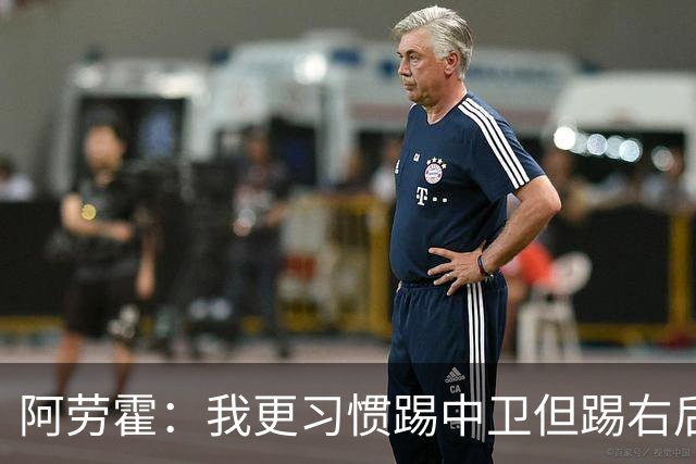 阿劳霍：我更习惯踢中卫但踢右后卫没问题；现在谈未来还太早